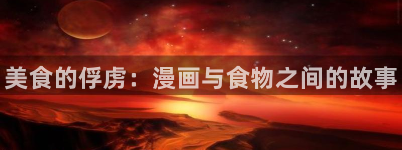 bl腐漫画网站：美食的俘虏：漫画与食物之间的故事