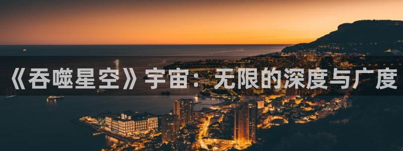韩腐漫画网站：《吞噬星空》宇宙：无限的深度与广度