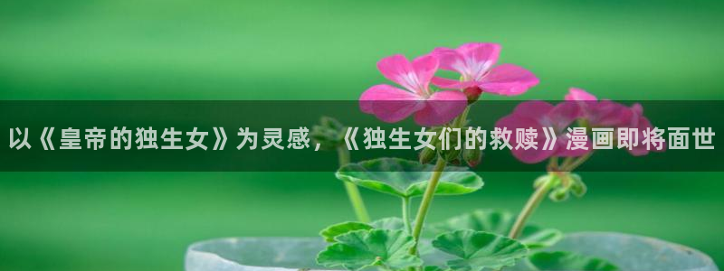 日腐漫画网站：以《皇帝的独生女》为灵感，《独生女们的救赎》漫画即将面世